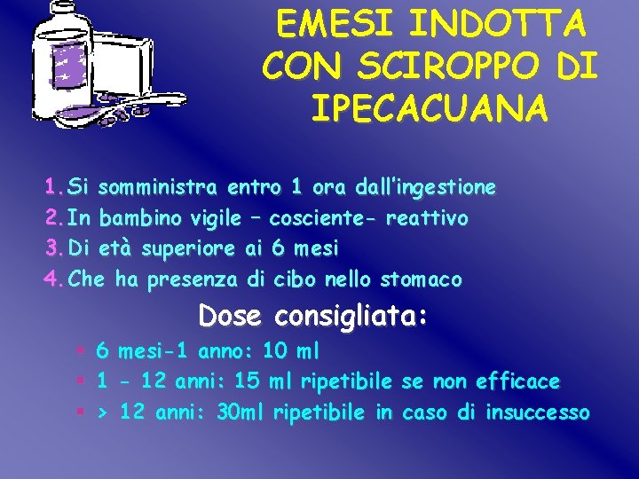 EMESI INDOTTA CON SCIROPPO DI IPECACUANA 1. Si somministra entro 1 ora dall’ingestione 2. EMESI INDOTTA CON SCIROPPO DI IPECACUANA 1. Si somministra entro 1 ora dall’ingestione 2.