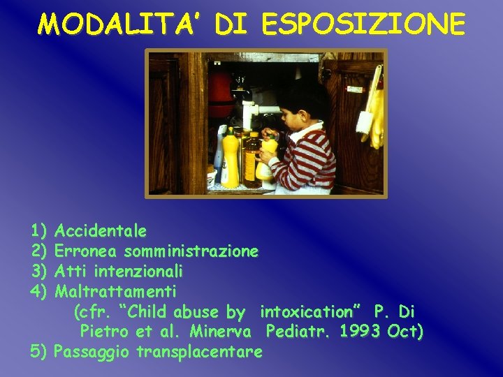 MODALITA’ DI ESPOSIZIONE 1) 2) 3) 4) Accidentale Erronea somministrazione Atti intenzionali Maltrattamenti (cfr. MODALITA’ DI ESPOSIZIONE 1) 2) 3) 4) Accidentale Erronea somministrazione Atti intenzionali Maltrattamenti (cfr.