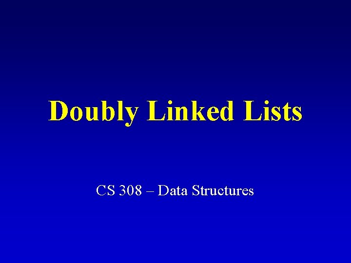Doubly Linked Lists CS 308 – Data Structures 