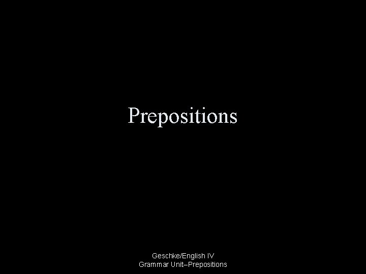 Prepositions Geschke/English IV Grammar Unit--Prepositions 