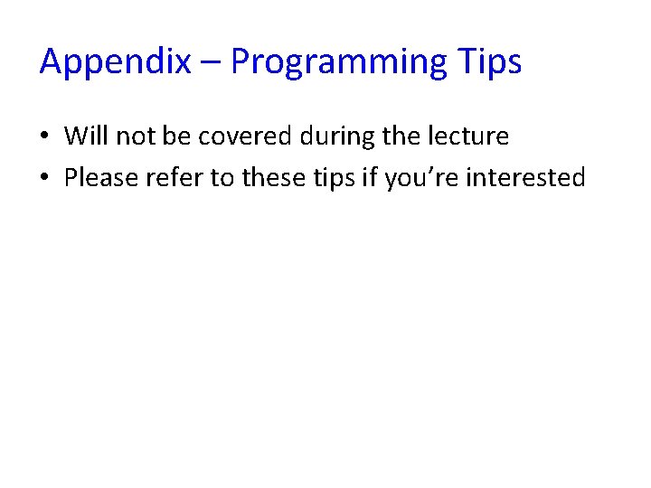 Appendix – Programming Tips • Will not be covered during the lecture • Please