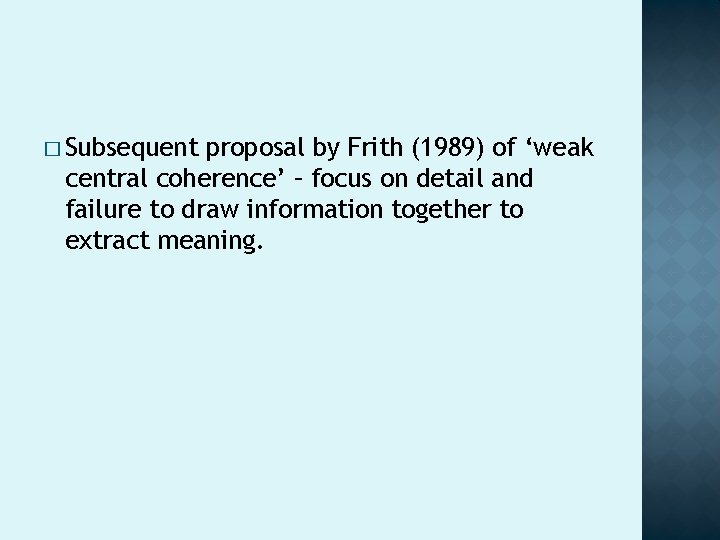 � Subsequent proposal by Frith (1989) of ‘weak central coherence’ – focus on detail � Subsequent proposal by Frith (1989) of ‘weak central coherence’ – focus on detail