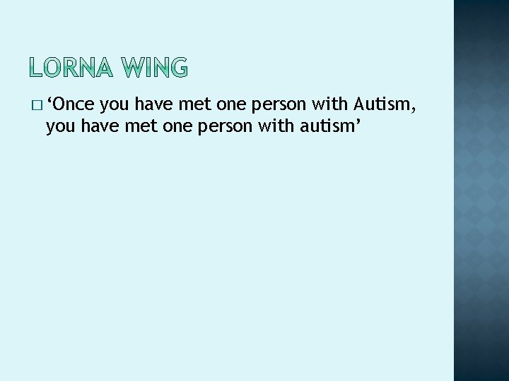 � ‘Once you have met one person with Autism, you have met one person � ‘Once you have met one person with Autism, you have met one person