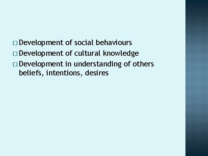 � Development of social behaviours � Development of cultural knowledge � Development in understanding � Development of social behaviours � Development of cultural knowledge � Development in understanding