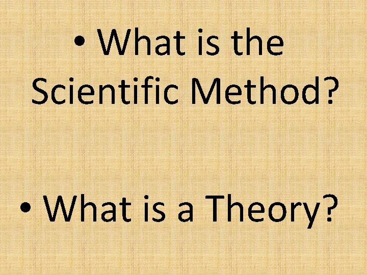  • What is the Scientific Method? • What is a Theory? 