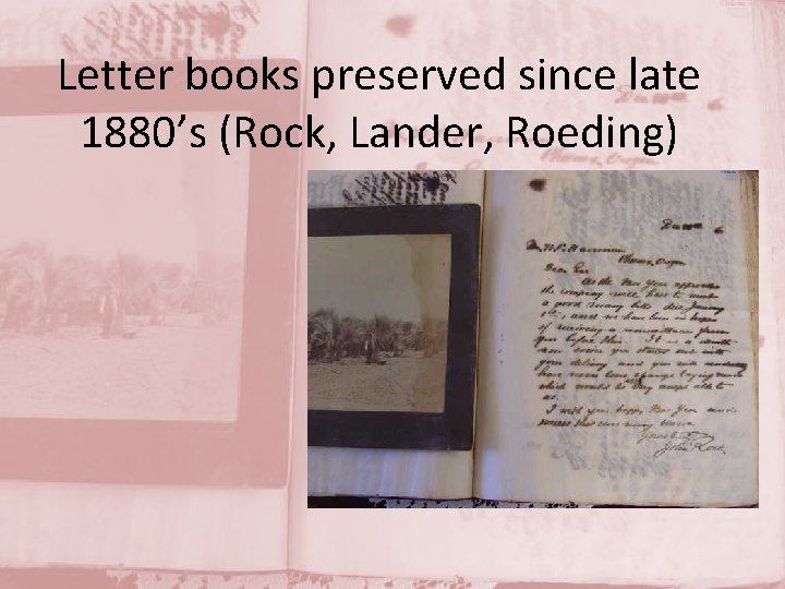 Letter books preserved since late 1880’s (Rock, Lander, Roeding) 