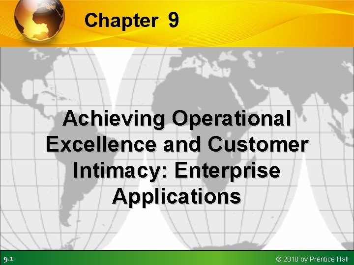 Chapter 9 Achieving Operational Excellence and Customer Intimacy: Enterprise Applications 9. 1 © 2010