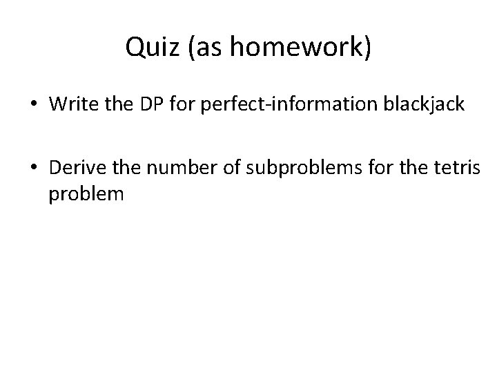 Quiz (as homework) • Write the DP for perfect-information blackjack • Derive the number