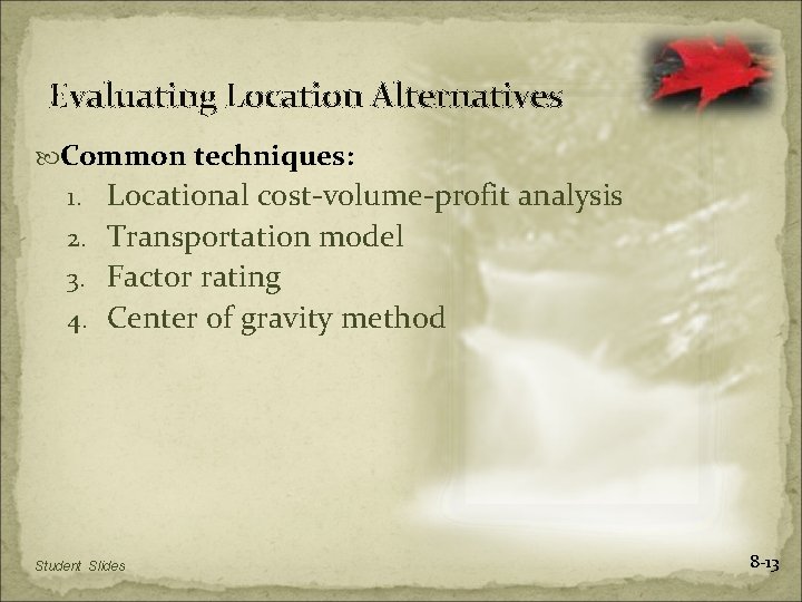 Evaluating Location Alternatives Common techniques: 1. Locational cost-volume-profit analysis 2. Transportation model 3. Factor