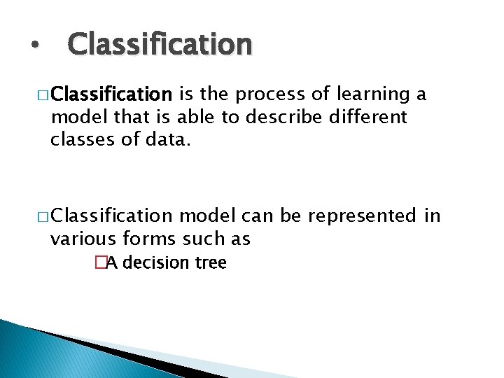  • Classification � Classification is the process of learning a model that is