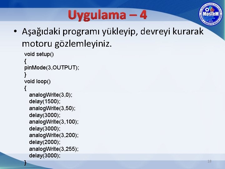 Uygulama – 4 • Aşağıdaki programı yükleyip, devreyi kurarak motoru gözlemleyiniz. void setup() {