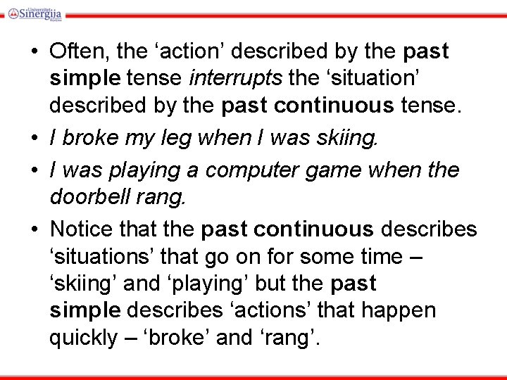  • Often, the ‘action’ described by the past simple tense interrupts the ‘situation’