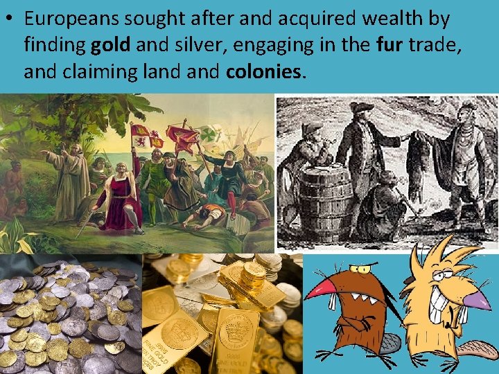  • Europeans sought after and acquired wealth by finding gold and silver, engaging