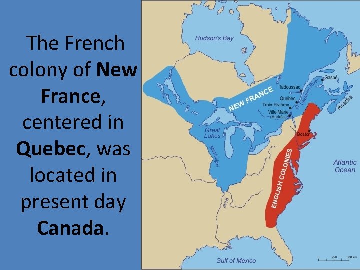 The French colony of New France, centered in Quebec, was located in present day