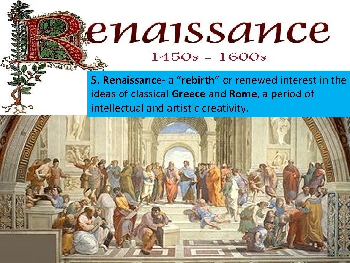 5. Renaissance- a “rebirth” or renewed interest in the ideas of classical Greece and