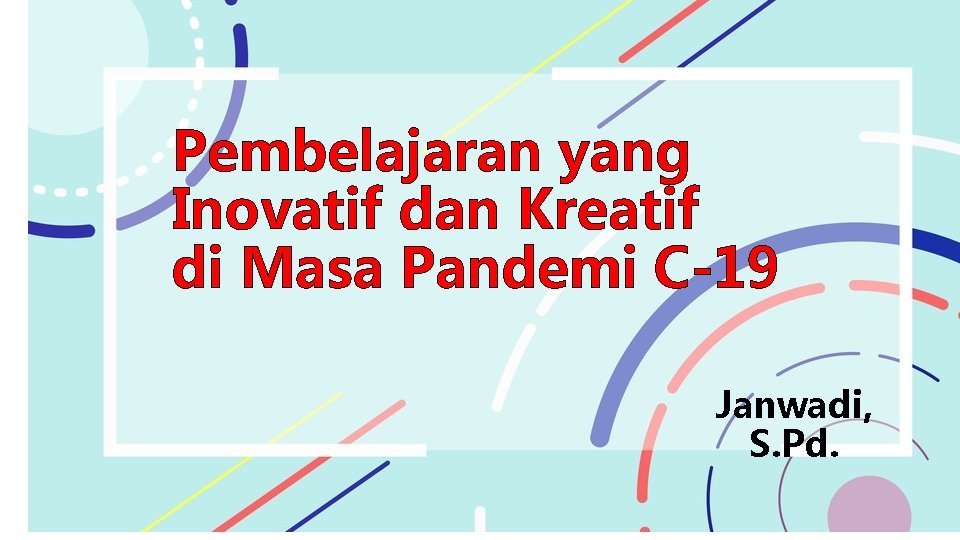 Pembelajaran yang Inovatif dan Kreatif di Masa Pandemi C-19 Janwadi, S. Pd. 