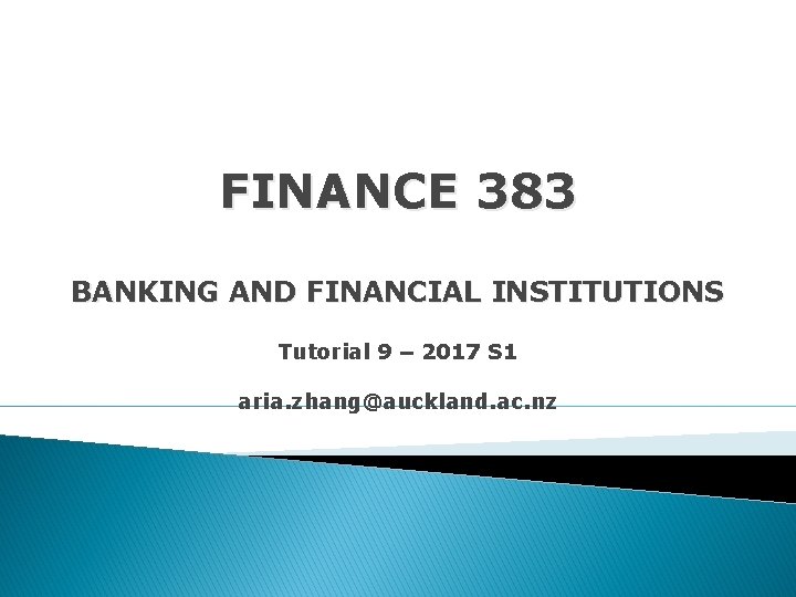 FINANCE 383 BANKING AND FINANCIAL INSTITUTIONS Tutorial 9 – 2017 S 1 aria. zhang@auckland.