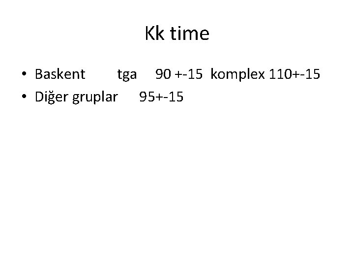 Kk time • Baskent tga 90 +-15 komplex 110+-15 • Diğer gruplar 95+-15 