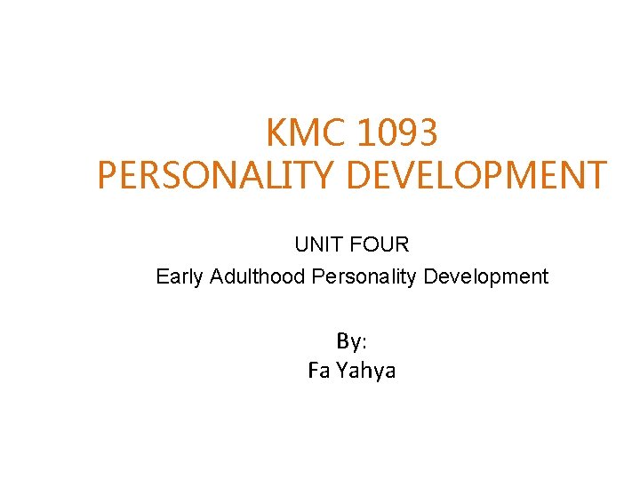 KMC 1093 PERSONALITY DEVELOPMENT UNIT FOUR Early Adulthood Personality Development By: Fa Yahya 