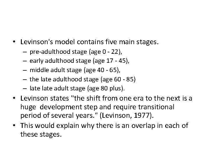  • Levinson's model contains five main stages. – – – pre-adulthood stage (age