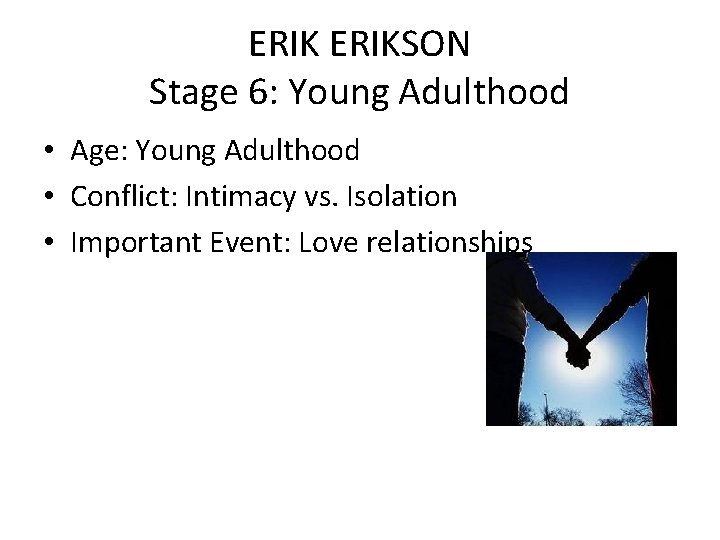 ERIKSON Stage 6: Young Adulthood • Age: Young Adulthood • Conflict: Intimacy vs. Isolation