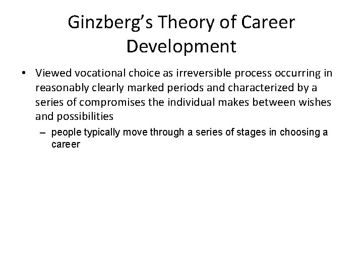 Ginzberg’s Theory of Career Development • Viewed vocational choice as irreversible process occurring in