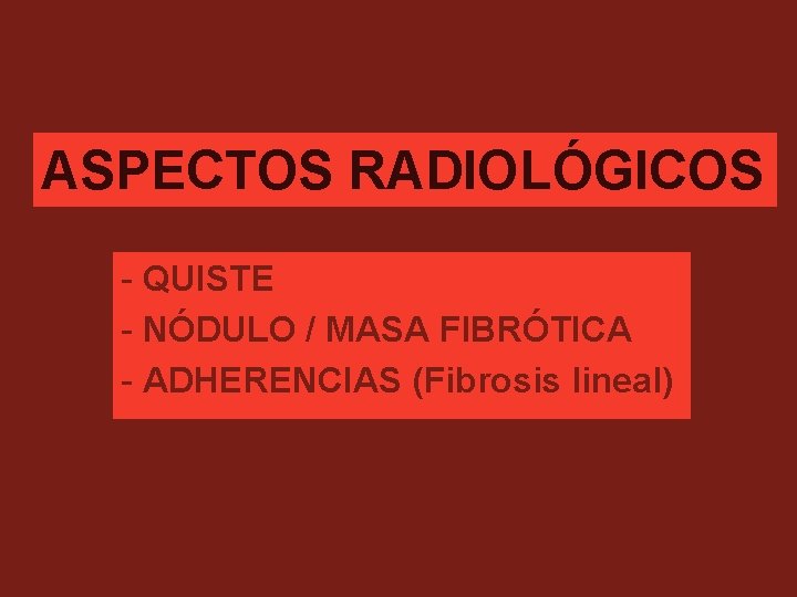 ASPECTOS RADIOLÓGICOS - QUISTE - NÓDULO / MASA FIBRÓTICA - ADHERENCIAS (Fibrosis lineal) 