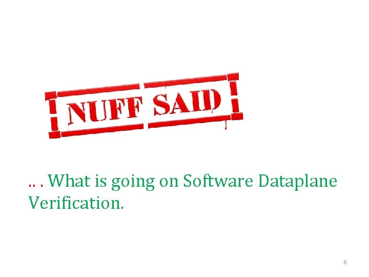 . . . What is going on Software Dataplane Verification. 6 