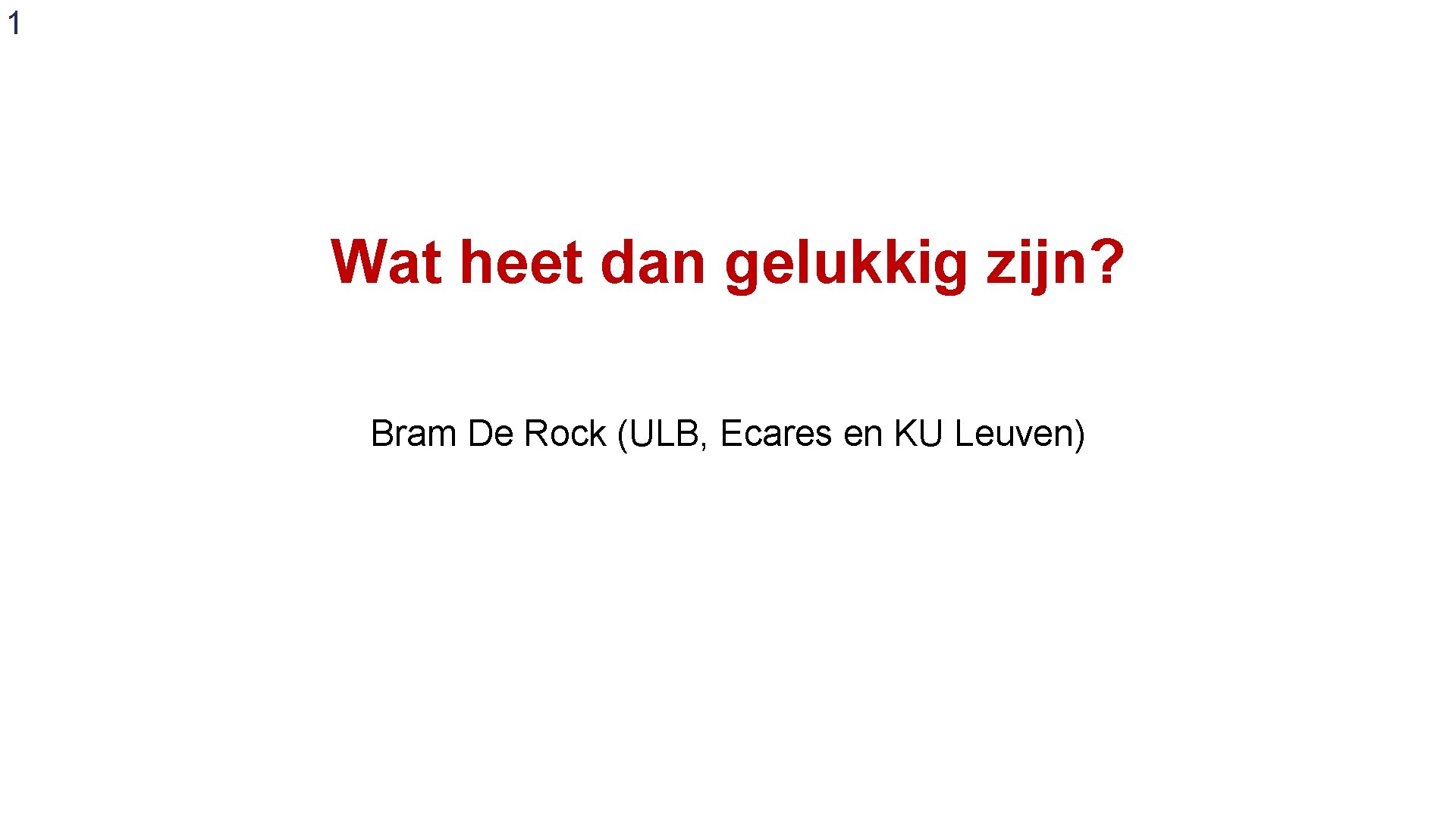 1 Wat heet dan gelukkig zijn? Bram De Rock (ULB, Ecares en KU Leuven)