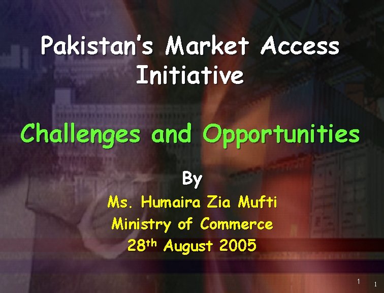 Pakistan’s Market Access Initiative Challenges and Opportunities By Ms. Humaira Zia Mufti Ministry of