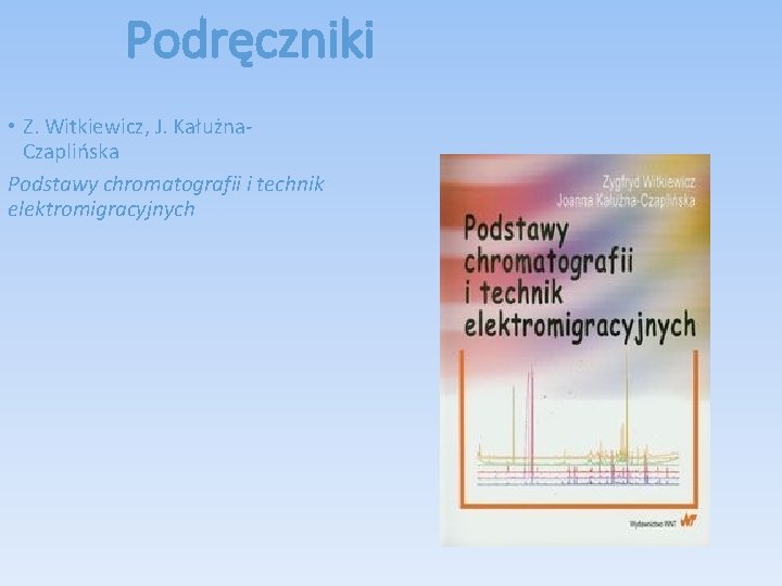 Podręczniki • Z. Witkiewicz, J. Kałużna. Czaplińska Podstawy chromatografii i technik elektromigracyjnych 