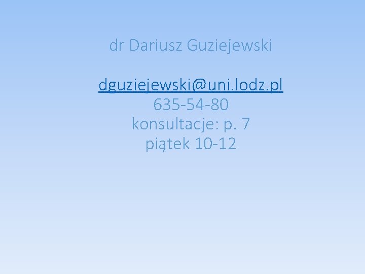 dr Dariusz Guziejewski dguziejewski@uni. lodz. pl 635 -54 -80 konsultacje: p. 7 piątek 10