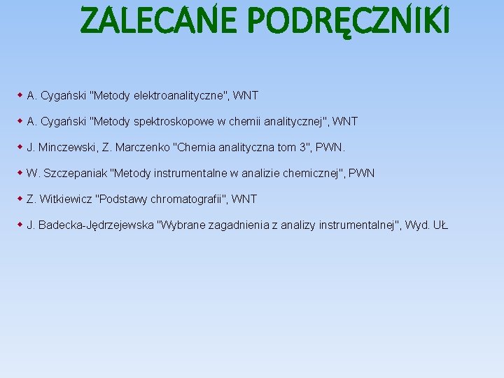 ZALECANE PODRĘCZNIKI A. Cygański "Metody elektroanalityczne", WNT A. Cygański "Metody spektroskopowe w chemii analitycznej",