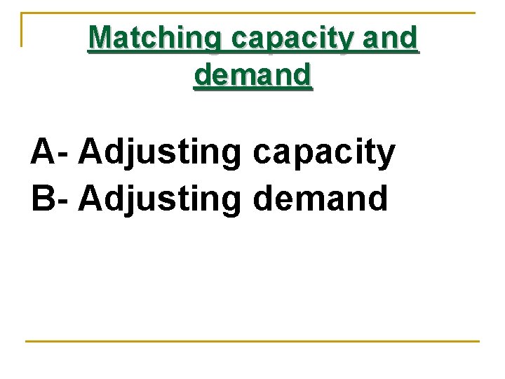Matching capacity and demand A- Adjusting capacity B- Adjusting demand 