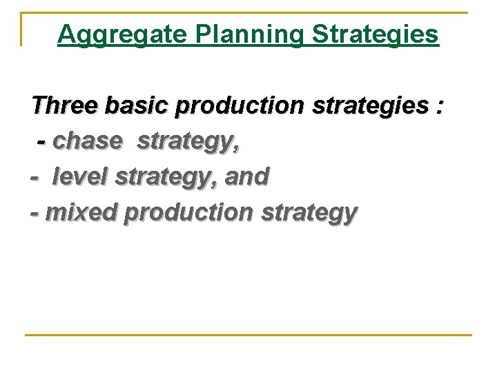 Aggregate Planning Strategies Three basic production strategies : - chase strategy, - level strategy,