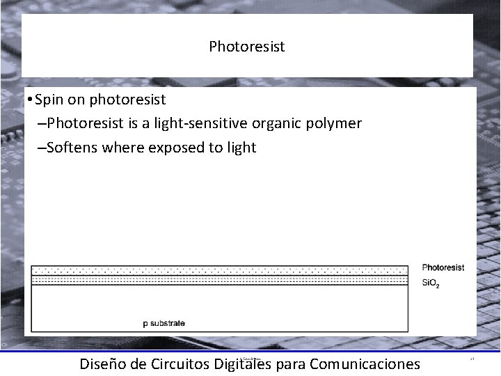 Photoresist • Spin on photoresist –Photoresist is a light-sensitive organic polymer –Softens where exposed