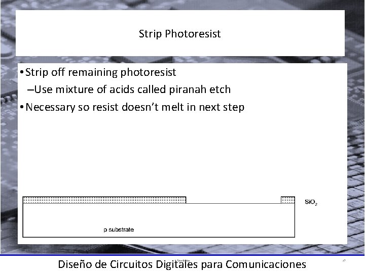 Strip Photoresist • Strip off remaining photoresist –Use mixture of acids called piranah etch