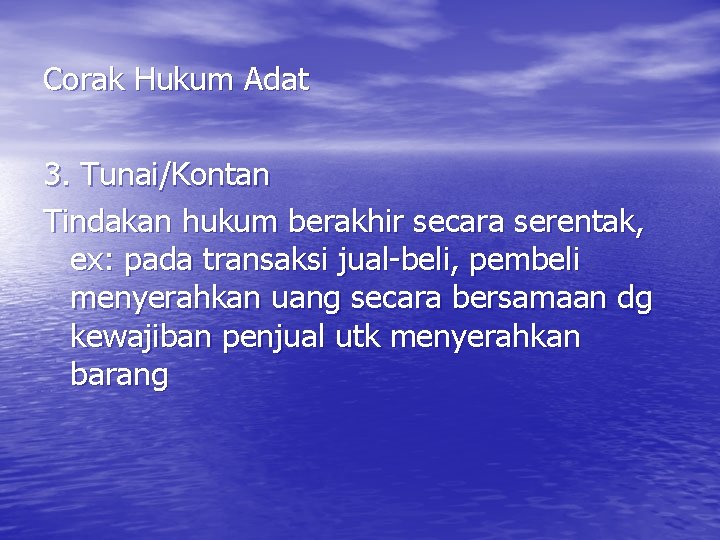 Corak Hukum Adat 3. Tunai/Kontan Tindakan hukum berakhir secara serentak, ex: pada transaksi jual-beli,