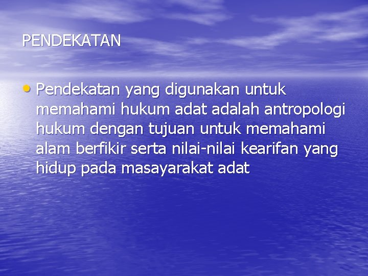 PENDEKATAN • Pendekatan yang digunakan untuk memahami hukum adat adalah antropologi hukum dengan tujuan