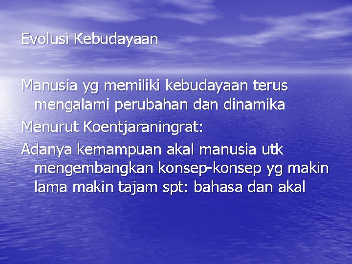 Evolusi Kebudayaan Manusia yg memiliki kebudayaan terus mengalami perubahan dinamika Menurut Koentjaraningrat: Adanya kemampuan