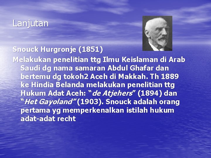 Lanjutan Snouck Hurgronje (1851) Melakukan penelitian ttg Ilmu Keislaman di Arab Saudi dg nama