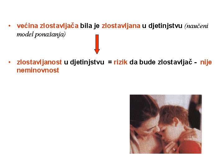  • većina zlostavljača bila je zlostavljana u djetinjstvu (naučeni model ponašanja) • zlostavljanost