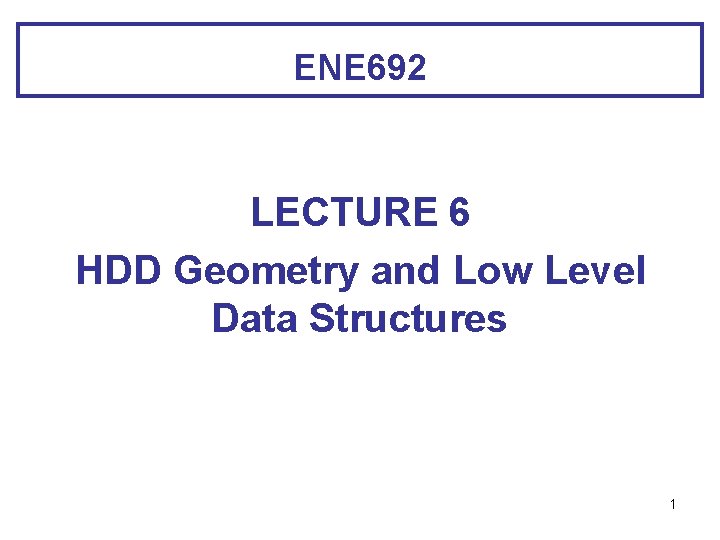 ENE 692 LECTURE 6 HDD Geometry and Low Level Data Structures 1 