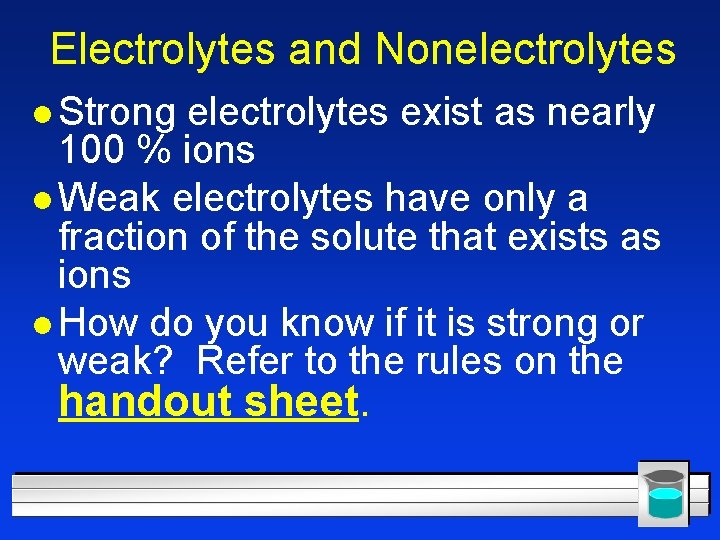 Electrolytes and Nonelectrolytes l Strong electrolytes exist as nearly 100 % ions l Weak