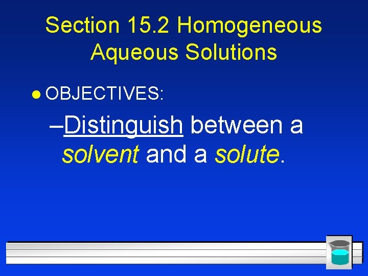 Section 15. 2 Homogeneous Aqueous Solutions l OBJECTIVES: –Distinguish between a solvent and a