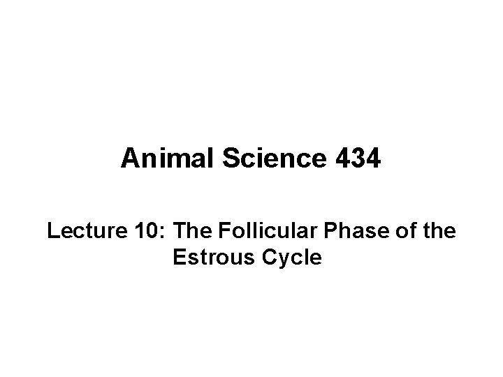 Animal Science 434 Lecture 10: The Follicular Phase of the Estrous Cycle 