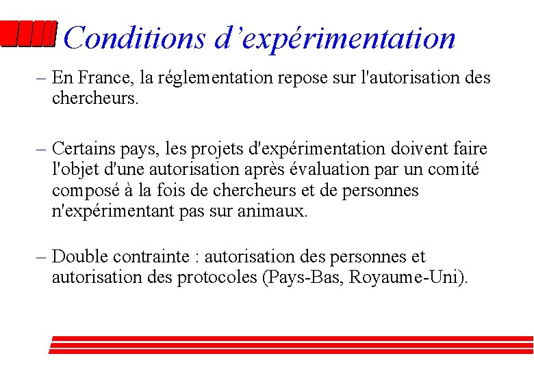 Conditions d’expérimentation – En France, la réglementation repose sur l'autorisation des chercheurs. – Certains