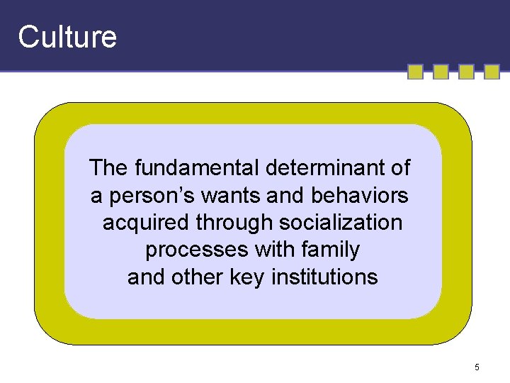 Culture The fundamental determinant of a person’s wants and behaviors acquired through socialization processes