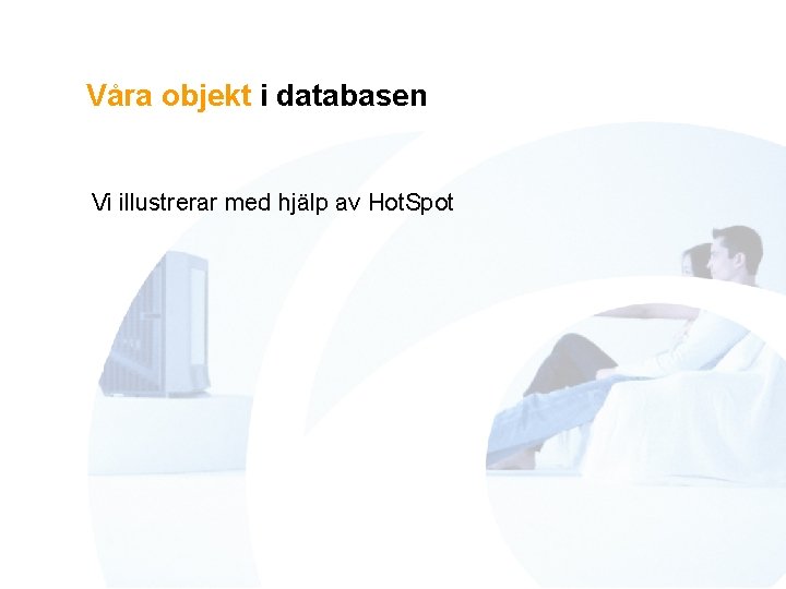 Våra objekt i databasen Vi illustrerar med hjälp av Hot. Spot 