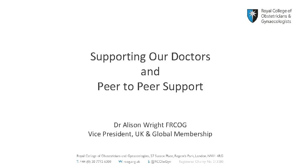 Supporting Our Doctors and Peer to Peer Support Dr Alison Wright FRCOG Vice President,